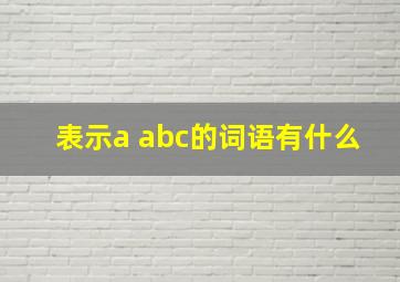 表示a abc的词语有什么